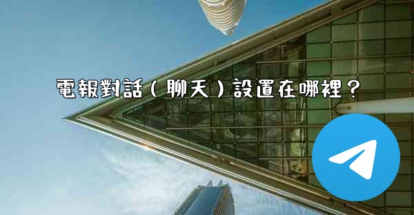 <b>電報對話（聊天）設置在哪裡？</b>