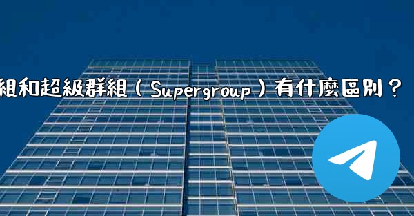電報群組和超級群組（Supergroup）有什麼區別？
