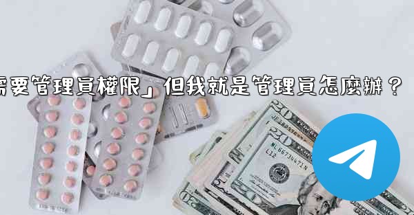 <b>電報提示「這個操作需要管理員權限」但我就是管理員怎麼辦？</b>