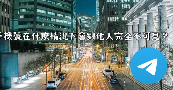 電報攻略，我的手機號在什麼情況下會對他人完全不可見？