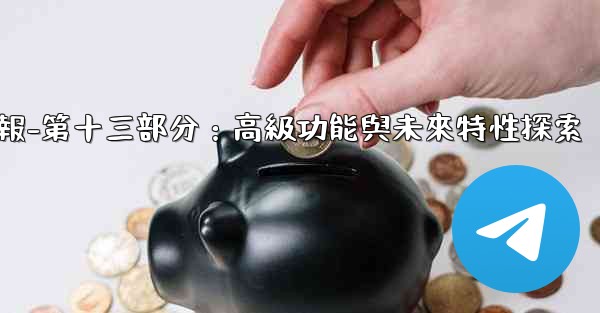 電報-第十三部分：高級功能與未來特性探索