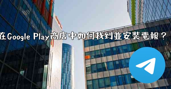 在Google Play商店中如何找到並安裝電報？