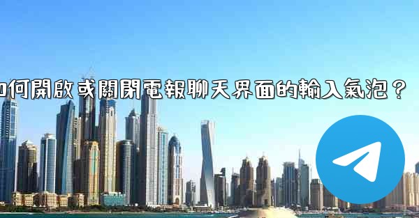 <b>如何開啟或關閉電報聊天界面的輸入氣泡？</b>