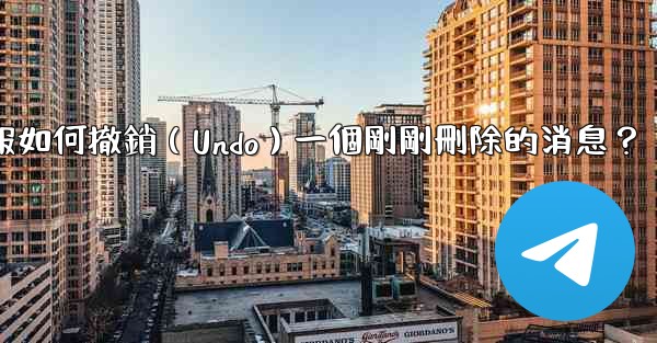 電報如何撤銷（Undo）一個剛剛刪除的消息？