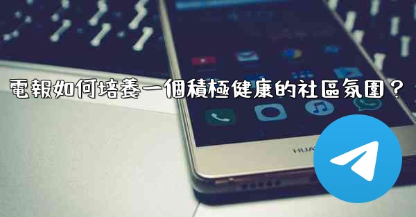 電報如何培養一個積極健康的社區氛圍？