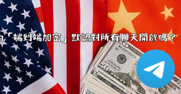 電報的「端到端加密」默認對所有聊天開啟嗎？