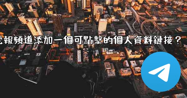 如何給電報頻道添加一個可點擊的個人資料鏈接？