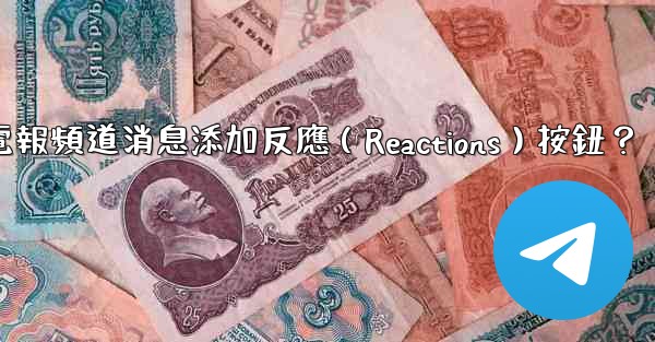 <b>如何為電報頻道消息添加反應（Reactions）按鈕？</b>