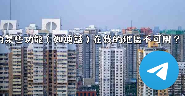 為什麼電報的某些功能（如通話）在我的地區不可用？