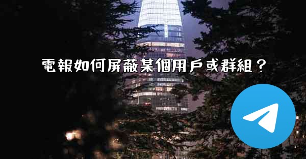 電報如何屏蔽某個用戶或群組？