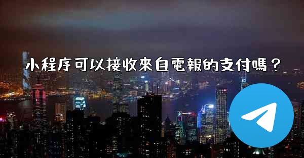 小程序可以接收來自電報的支付嗎？