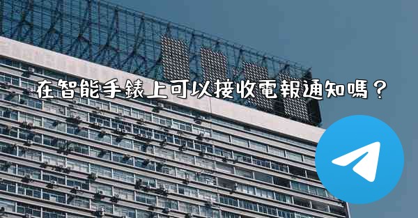 在智能手錶上可以接收電報通知嗎？