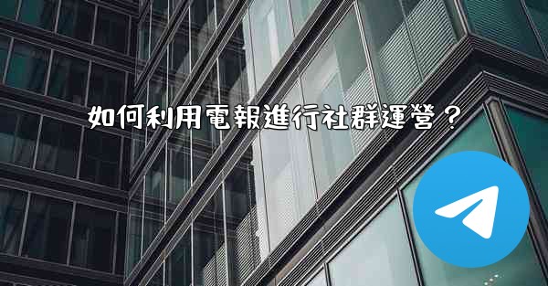 <b>如何利用電報進行社群運營？</b>