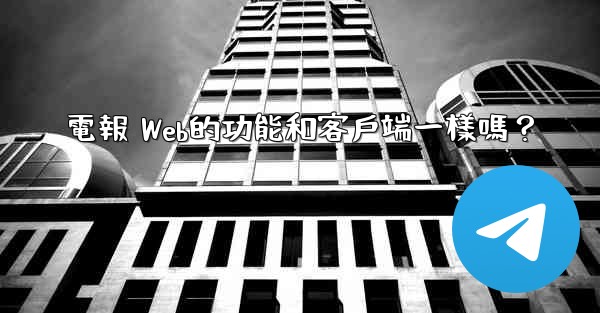 電報 Web的功能和客戶端一樣嗎？
