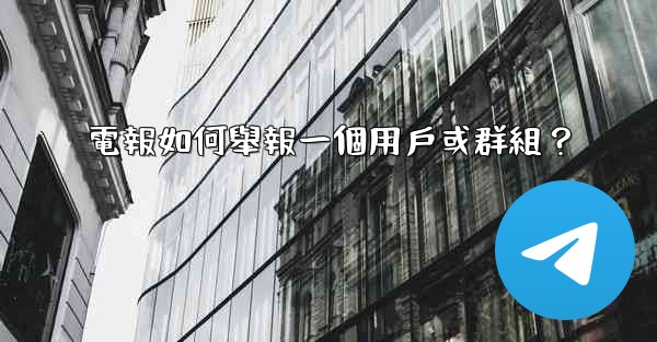電報如何舉報一個用戶或群組？