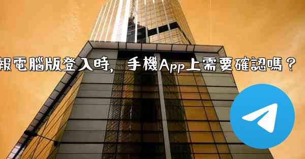 <b>電報電腦版登入時，手機App上需要確認嗎？</b>