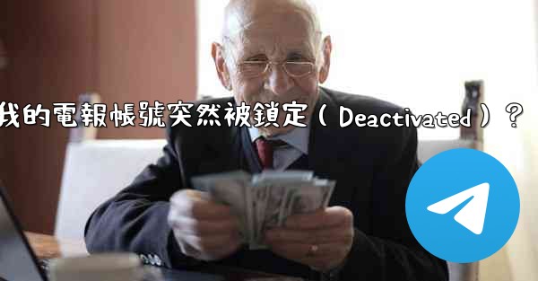 為什麼我的電報帳號突然被鎖定（Deactivated）？