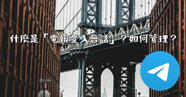什麼是「電報登入會話」？如何管理？