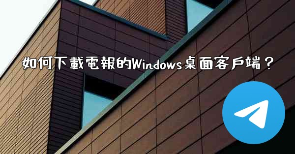 如何下載電報的Windows桌面客戶端？
