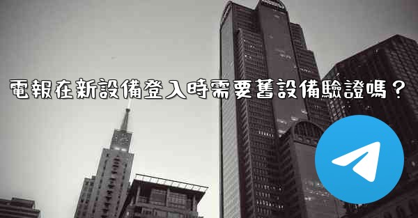 電報在新設備登入時需要舊設備驗證嗎？