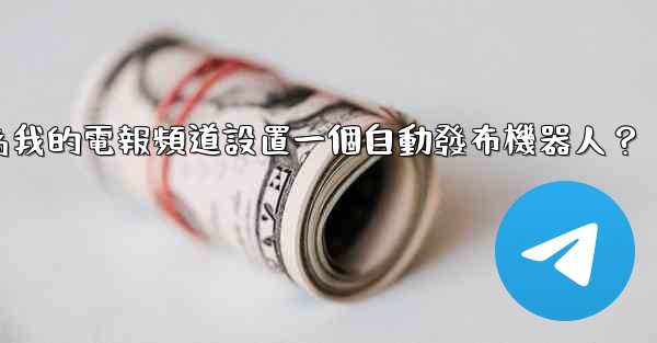 如何為我的電報頻道設置一個自動發布機器人？