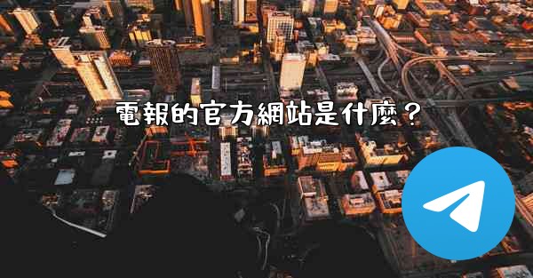 <b>電報的官方網站是什麼？</b>