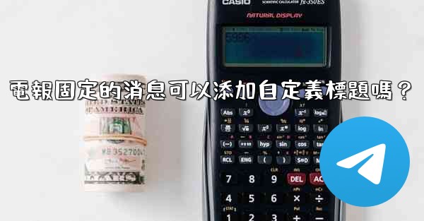 電報固定的消息可以添加自定義標題嗎？