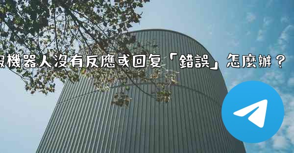 電報機器人沒有反應或回复「錯誤」怎麼辦？