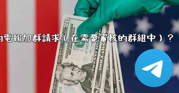 如何批准或拒絕用戶的電報加群請求（在需要審核的群組中）？