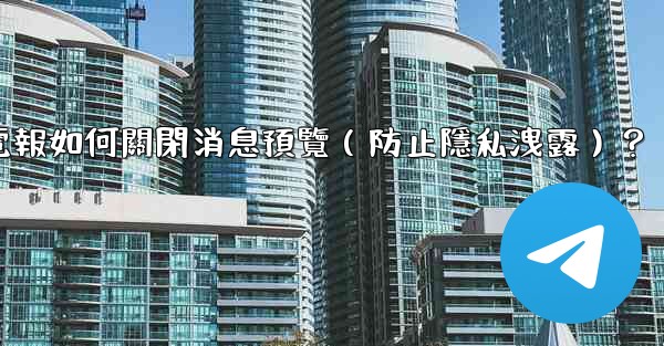 電報如何關閉消息預覽（防止隱私洩露）？