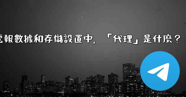 電報數據和存儲設置中，「代理」是什麼？