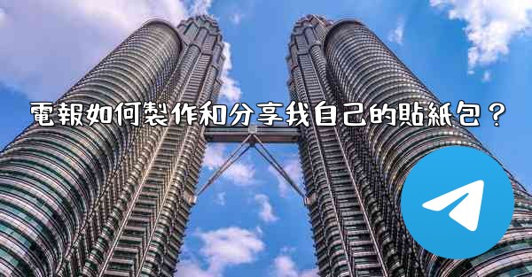 電報如何製作和分享我自己的貼紙包？