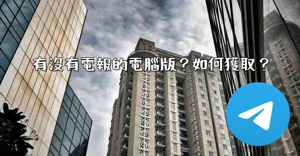 有沒有電報的電腦版？如何獲取？