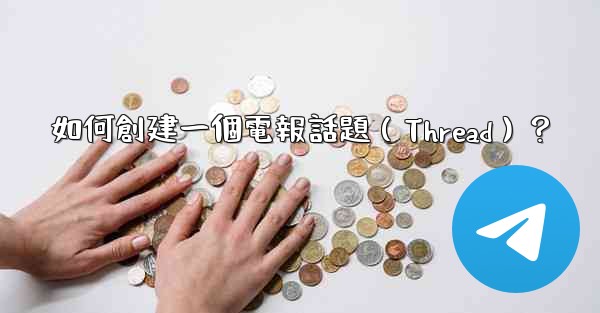 如何創建一個電報話題（Thread）？