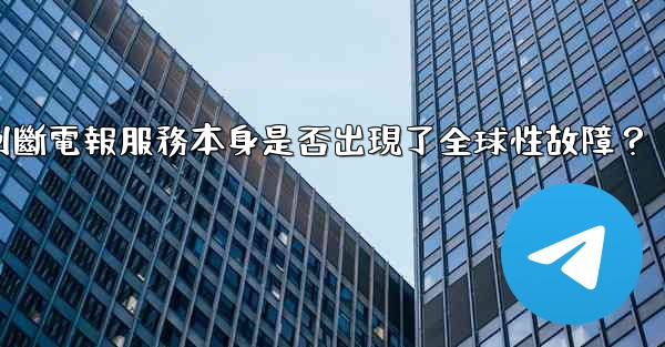 如何判斷電報服務本身是否出現了全球性故障？