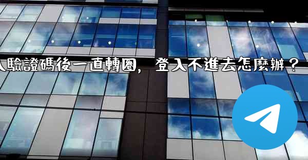 電報輸入驗證碼後一直轉圈，登入不進去怎麼辦？