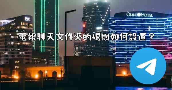 <b>電報聊天文件夾的規則如何設置？</b>
