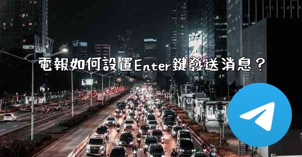 電報如何設置Enter鍵發送消息？