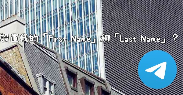 在電報如何設置我的「First Name」和「Last Name」？