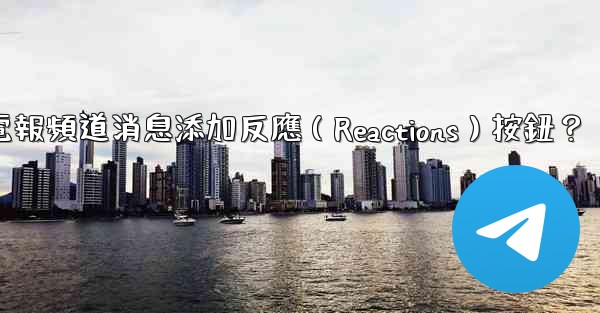 如何為電報頻道消息添加反應（Reactions）按鈕？