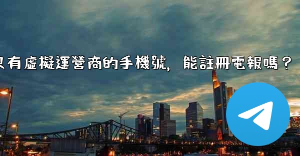 我只有虛擬運營商的手機號，能註冊電報嗎？