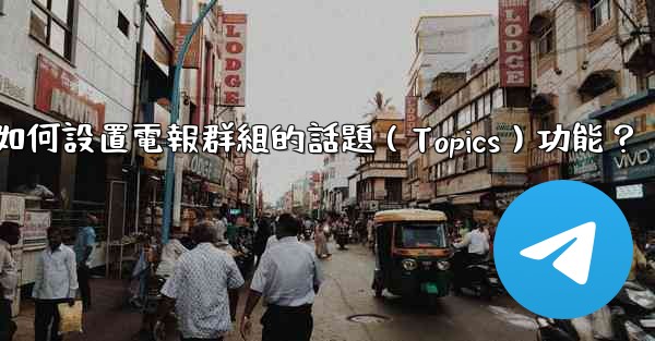 <b>如何設置電報群組的話題（Topics）功能？</b>