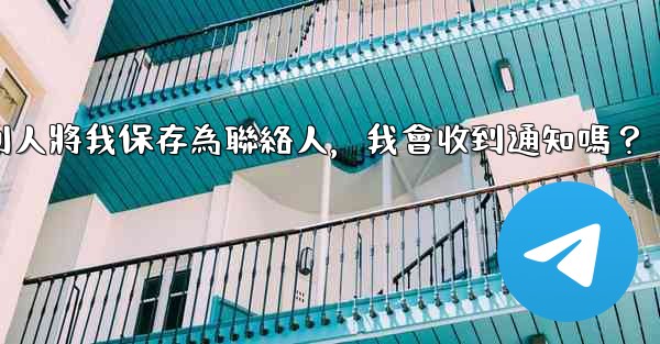 電報別人將我保存為聯絡人，我會收到通知嗎？