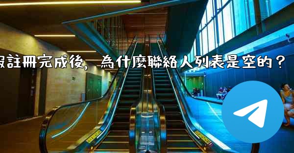 電報註冊完成後，為什麼聯絡人列表是空的？