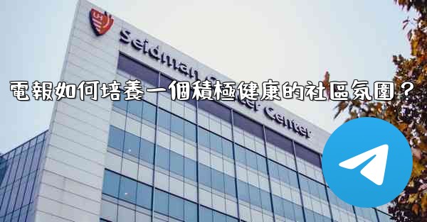 電報如何培養一個積極健康的社區氛圍？