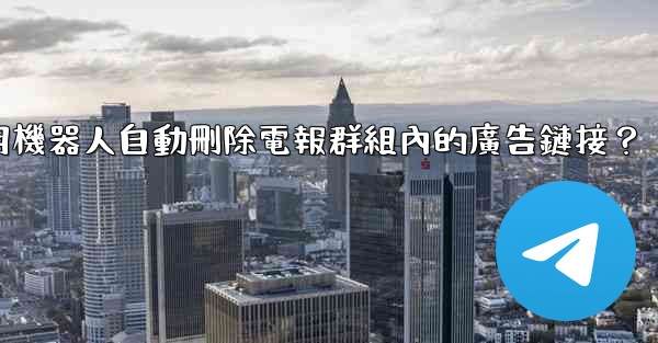 如何用機器人自動刪除電報群組內的廣告鏈接？