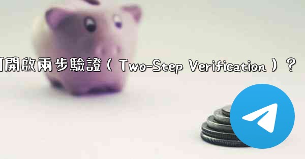 電報如何開啟兩步驗證（Two-Step Verification）？