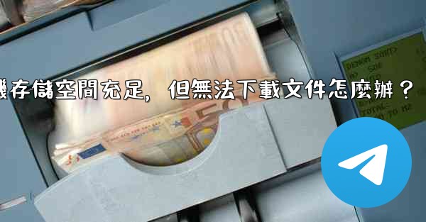 電報手機存儲空間充足，但無法下載文件怎麼辦？