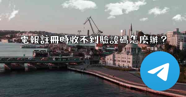 電報註冊時收不到驗證碼怎麼辦？