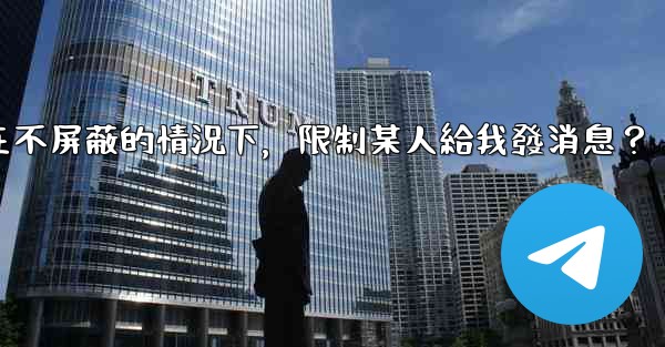 電報如何在不屏蔽的情況下，限制某人給我發消息？